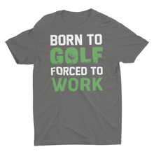Load image into Gallery viewer, Born To Golf Forced To Work Unisex T-Shirt