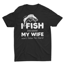 Load image into Gallery viewer, I Fish Because My Wife Won't Follow Me There Unisex T-Shirt