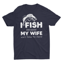 Load image into Gallery viewer, I Fish Because My Wife Won't Follow Me There Unisex T-Shirt