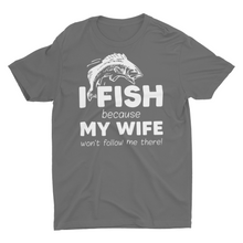 Load image into Gallery viewer, I Fish Because My Wife Won't Follow Me There Unisex T-Shirt