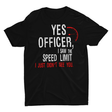 Load image into Gallery viewer, Yes Officer I Saw the Speed Limit, I Just Didn't See You" T-shirt