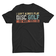 Load image into Gallery viewer, I Don't Alway Play Disc Golf ....Oh Wait Yes I Do Shirt