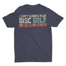 Load image into Gallery viewer, I Don't Alway Play Disc Golf ....Oh Wait Yes I Do Shirt