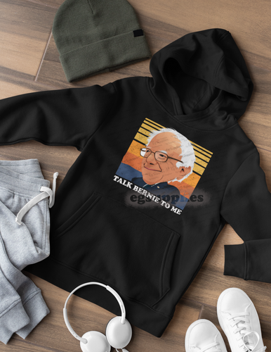 Talk Bernie To Me, Pro Bernie Sanders Hoodie - E.G. Supplies, LLC 