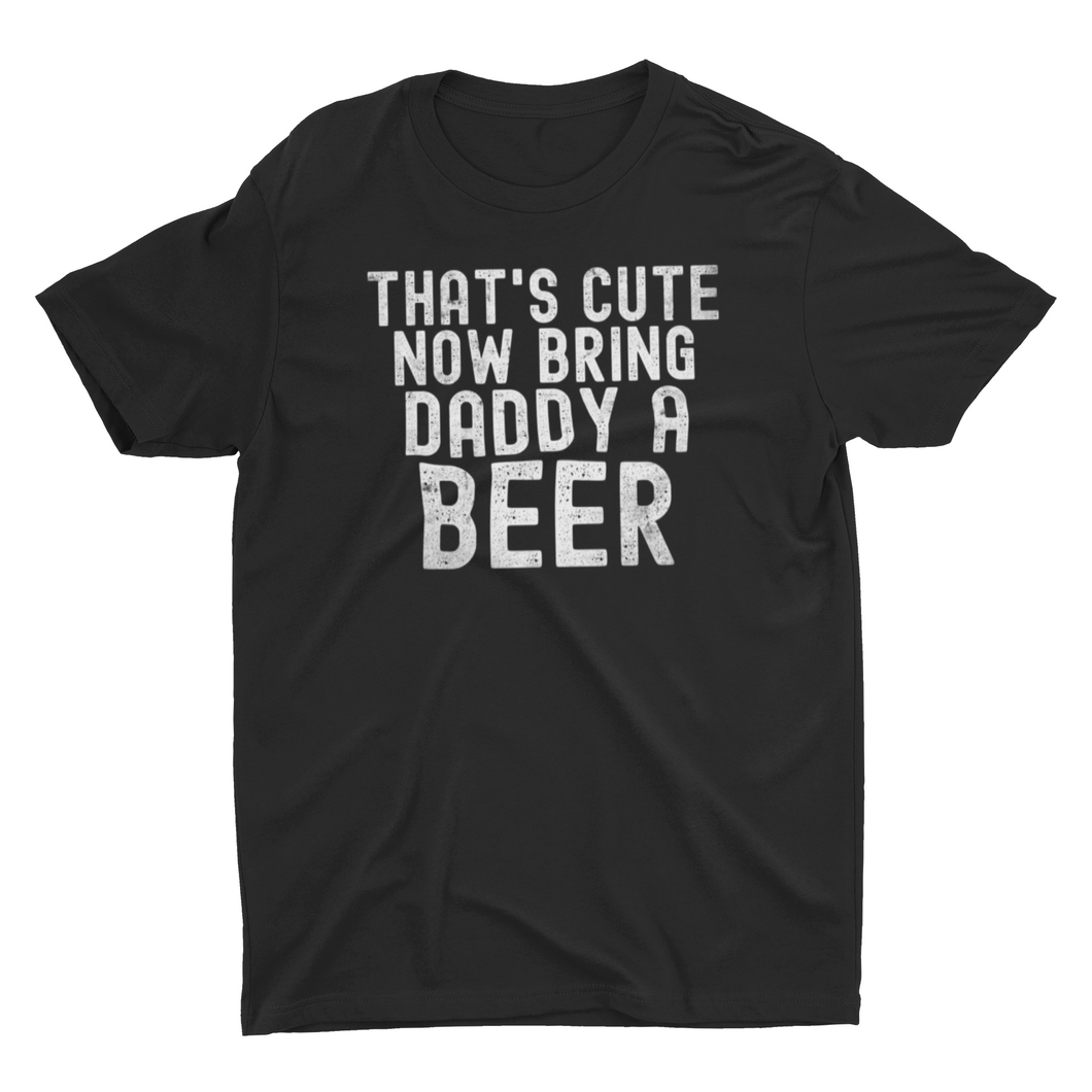 Thats Cute Now Bring Daddy A Beer Unisex Classic T-Shirt