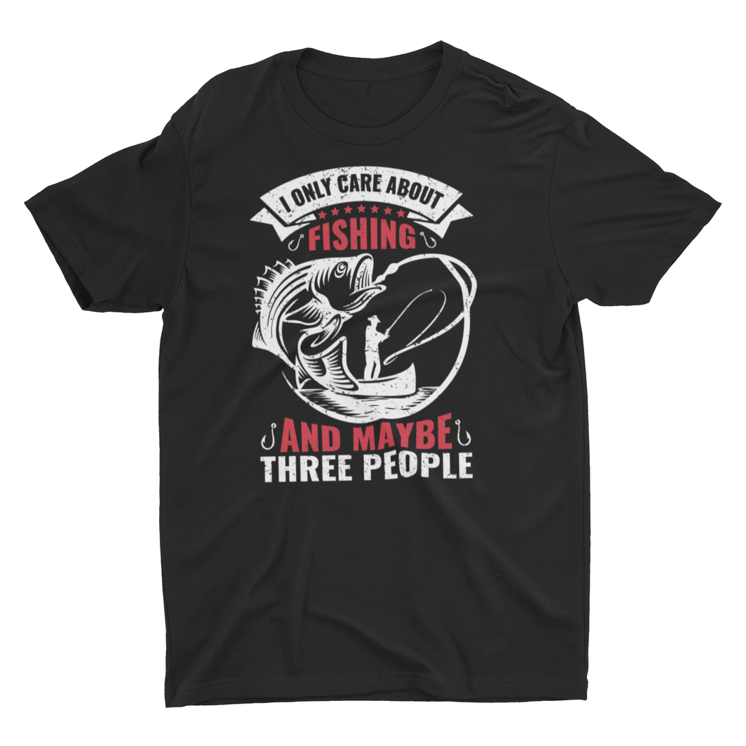 I Only Care About Fishing and Maybe Three People Unisex  T-Shirt