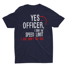 Load image into Gallery viewer, Yes Officer I Saw the Speed Limit, I Just Didn&#39;t See You&quot; T-shirt
