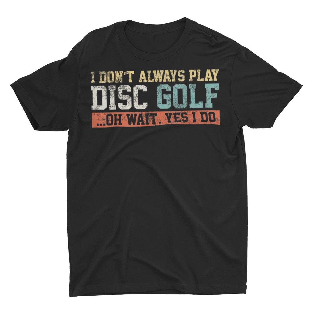 I Don't Alway Play Disc Golf ....Oh Wait Yes I Do Shirt