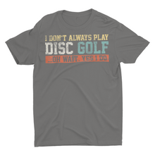 Load image into Gallery viewer, I Don&#39;t Alway Play Disc Golf ....Oh Wait Yes I Do Shirt
