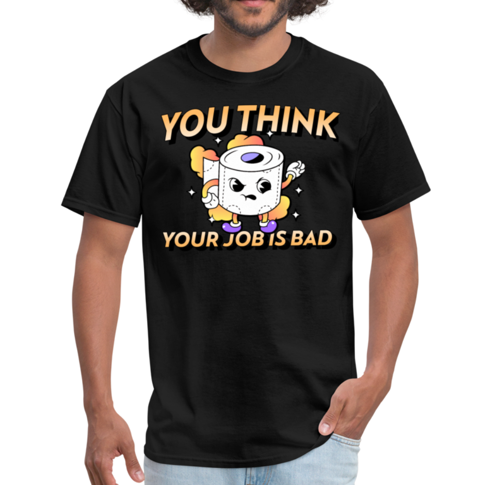 You Think Your Job is Bad. Funny I Hate My Job Work  Unisex Classic T-Shirt - black